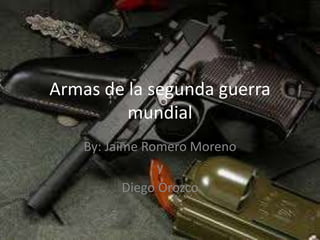 Armas de la segunda guerra
mundial
By: Jaime Romero Moreno
y
Diego Orozco
 