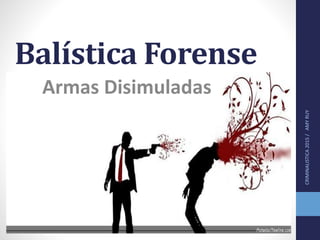Balística Forense
Armas Disimuladas
CRIMINALISTICA2015/AMYRUY
 