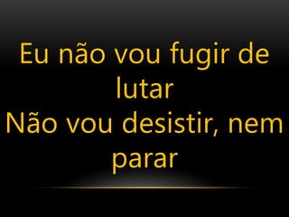 Eu não vou fugir de
lutar
Não vou desistir, nem
parar
 