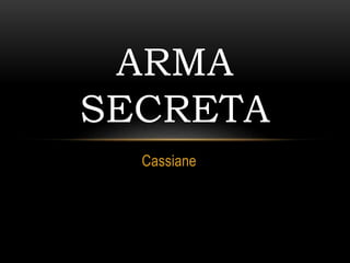Cassiane
ARMA
SECRETA
 