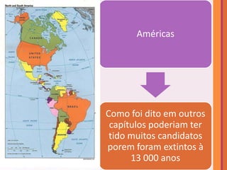 Américas




Como foi dito em outros
 capítulos poderiam ter
 tido muitos candidatos
porem foram extintos à
      13 000 anos
 