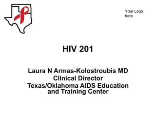 HIV 201 Laura N Armas-Kolostroubis MD Clinical Director Texas/Oklahoma AIDS Education and Training Center 