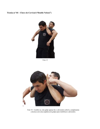 Técnica nº 04 – Chave de Cervical (“Double Nelson”)
Foto 13
Foto 14 – Lembre-se, este golpe apenas faz o adversário soltá-lo, complemente
a técnica com uma seqüência de golpes para imobilizar o adversário.
 