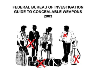 FEDERAL BUREAU OF INVESTIGATION
 GUIDE TO CONCEALABLE WEAPONS
              2003
 
