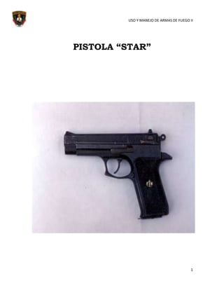 USO Y MANEJO DE ARMAS DE FUEGO II




PISTOLA “STAR”




                                        1
 