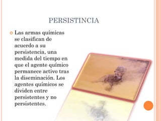 PERSISTINCIA


Las armas químicas
se clasifican de
acuerdo a su
persistencia, una
medida del tiempo en
que el agente químico
permanece activo tras
la diseminación. Los
agentes químicos se
dividen entre
persistentes y no
persistentes.

 