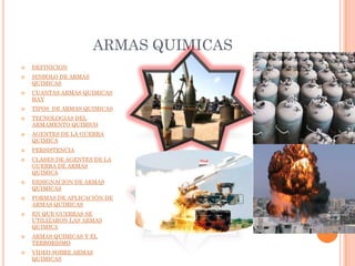 ARMAS QUIMICAS























DEFINICION
SINBOLO DE ARMAS
QUIMICAS

CUANTAS ARMAS QUIMICAS
HAY
TIPOS DE ARMAS QUIMICAS
TECNOLOGIAS DEL
ARMAMENTO QUIMICO
AGENTES DE LA GUERRA
QUIMICA
PERSISTENCIA
CLASES DE AGENTES DE LA
GUERRA DE ARMAS
QUIMICA
DESIGNACION DE ARMAS
QUIMICAS
FORMAS DE APLICACIÓN DE
ARMAS QUIMICAS

EN QUE GUERRAS SE
UTILIZARON LAS ARMAS
QUIMICA
ARMAS QUIMICAS Y EL
TERRORISMO
VIDEO SOBRE ARMAS
QUIMICAS

 