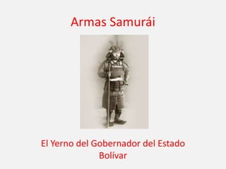 Armas Samurái
El Yerno del Gobernador del Estado
Bolívar
 