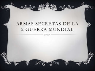 ARMAS SECRETAS DE LA
2 GUERRA MUNDIAL
 