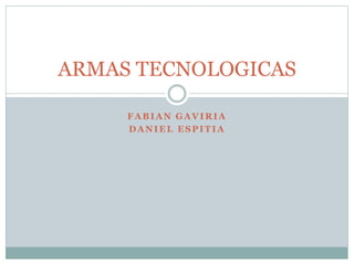 FABIAN GAVIRIA
DANIEL ESPITIA
ARMAS TECNOLOGICAS
 