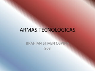 ARMAS TECNOLOGICAS

  BRAHIAN STIVEN OSPINA
           803
 