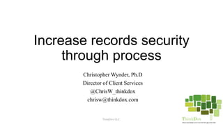 Increase records security
through process
Christopher Wynder, Ph.D
Director of Client Services
@ChrisW_thinkdox
chrisw@thinkdox.com
ThinkDox LLC.
 