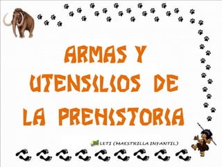 ARMAS Y
UTENSILIOS DE
LA PREHISTORIA
 