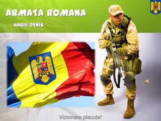 ARMATA ROMANA
 HAGIU DENIS




               Vizionare placuta!
 