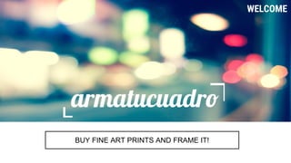 BUY FINE ART PRINTS AND FRAME IT!
WELCOME
 