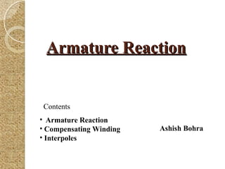 Armature ReactionArmature Reaction
Contents
• Armature Reaction
• Compensating Winding
• Interpoles
Ashish Bohra
 