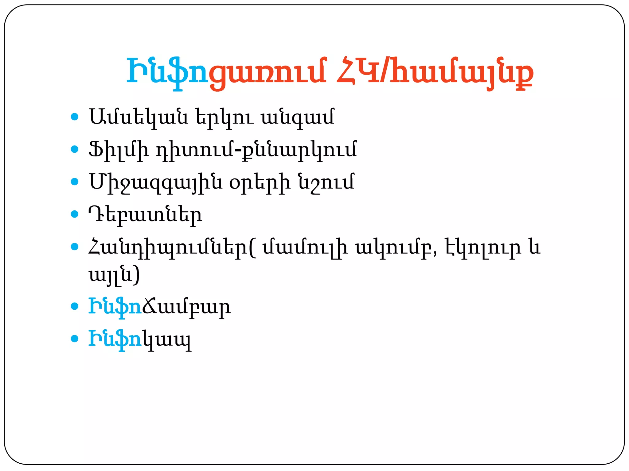 Ինֆոցառում ՀԿ/համայնք
 Ամսեկան երկու անգամ
 Ֆիլմի դիտում-քննարկում
 Միջազգային օրերի նշում
 Դեբատներ
 Հանդիպումներ( մամուլի ակումբ, էկոլուր և
  այլն)
 ԻնֆոՃամբար
 Ինֆոկապ
 
