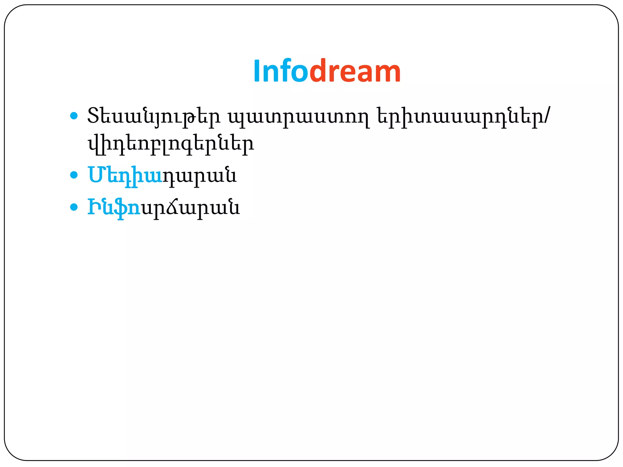 Infodream
 Տեսանյութեր պատրաստող երիտասարդներ/
  վիդեոբլոգերներ
 Մեդիադարան
 Ինֆոսրճարան
 