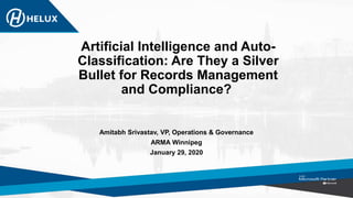 Artificial Intelligence and Auto-
Classification: Are They a Silver
Bullet for Records Management
and Compliance?
Amitabh Srivastav, VP, Operations & Governance
ARMA Winnipeg
January 29, 2020
 