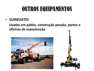 OUTROS EQUIPAMENTOS
• GUINDASTES
Usados em pátios, construção pesada, portos e
oficinas de manutenção
 