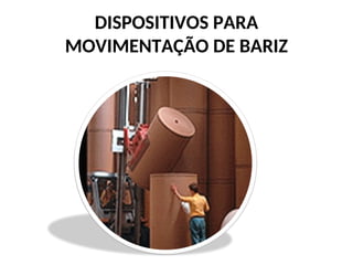 DISPOSITIVOS PARA
MOVIMENTAÇÃO DE BARIZ
 