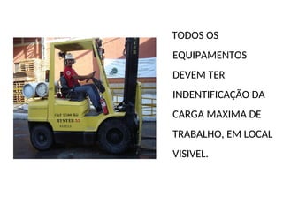 TODOS OS
EQUIPAMENTOS
DEVEM TER
INDENTIFICAÇÃO DA
CARGA MAXIMA DE
TRABALHO, EM LOCAL
VISIVEL.
 