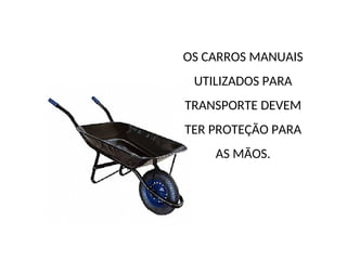 OS CARROS MANUAIS
UTILIZADOS PARA
TRANSPORTE DEVEM
TER PROTEÇÃO PARA
AS MÃOS.
 