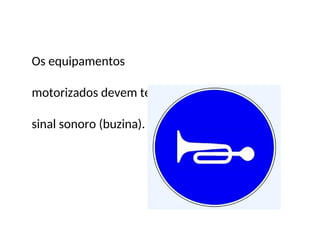 Os equipamentos
motorizados devem ter
sinal sonoro (buzina).
 