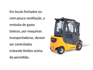 Em locais fechados ou
com pouca ventilação, a
emissão de gases
tóxicos, por maquinas
transportadoras, devem
ser controladas
evitando limites acima
do permitido.
 