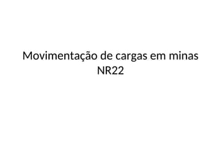 Movimentação de cargas em minas
NR22
 