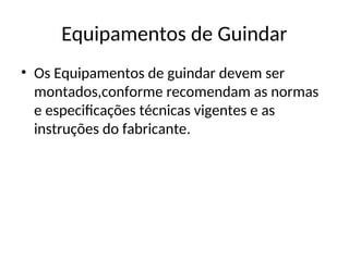 Equipamentos de Guindar
• Os Equipamentos de guindar devem ser
montados,conforme recomendam as normas
e especificações técnicas vigentes e as
instruções do fabricante.
 