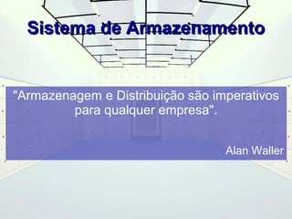 SSiisstteemmaa ddee AArrmmaazzeennaammeennttoo 
"Armazenagem e Distribuição são imperativos 
para qualquer empresa". 
Alan Waller 
 