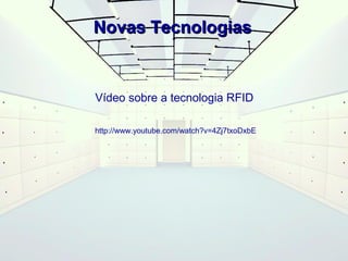 NNoovvaass TTeeccnnoollooggiiaass 
Vídeo sobre a tecnologia RFID 
http://www.youtube.com/watch?v=4Zj7txoDxbE 
 