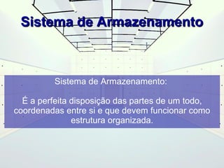 SSiisstteemmaa ddee AArrmmaazzeennaammeennttoo 
Sistema de Armazenamento: 
É a perfeita disposição das partes de um todo, 
coordenadas entre si e que devem funcionar como 
estrutura organizada. 
 