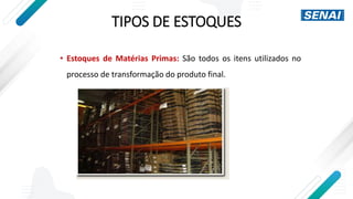 TIPOS DE ESTOQUES
• Estoques de Matérias Primas: São todos os itens utilizados no
processo de transformação do produto final.
 