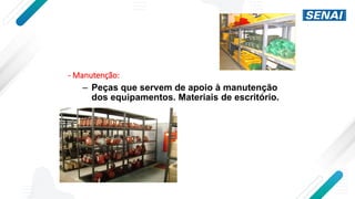 - Manutenção:
– Peças que servem de apoio à manutenção
dos equipamentos. Materiais de escritório.
 