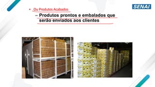 • Ou Produtos Acabados
– Produtos prontos e embalados que
serão enviados aos clientes
 