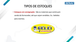 TIPOS DE ESTOQUES
• Estoques em consignação: São os materiais que continuam
sendo do fornecedor, até que sejam vendidos. Ex.: bebidas
para eventos.
 