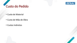 Custo do Pedido
• Custo de Material
• Custo de Mão de Obra
• Custos Indiretos
 
