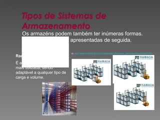 Os armazéns podem também ter inúmeras formas. Algumas serão apresentadas de seguida. Rack Convencional: É a solução mais simples e mais utilizada, sendo adaptável a qualquer tipo de carga e volume. in,  http://www.ramada.pt/sist_armazenagem/frameset_sistemasarmazenagem.htm 