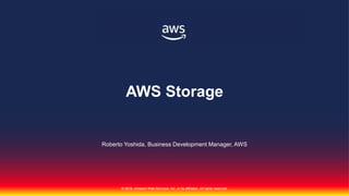 © 2018, Amazon Web Services, Inc. or its affiliates. All rights reserved.
Roberto Yoshida, Business Development Manager, AWS
AWS Storage
 
