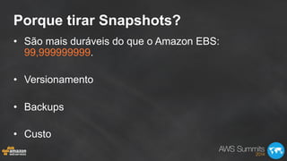 Porque tirar Snapshots?
•  São mais duráveis do que o Amazon EBS:
99,999999999.
•  Versionamento
•  Backups
•  Custo
 