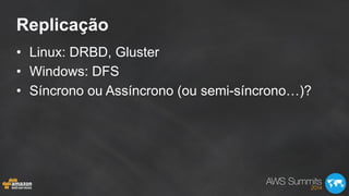 Replicação
•  Linux: DRBD, Gluster
•  Windows: DFS
•  Síncrono ou Assíncrono (ou semi-síncrono…)?
 