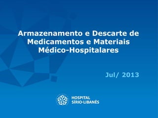 Armazenamento e Descarte de
Medicamentos e Materiais
Médico-Hospitalares
Jul/ 2013
 