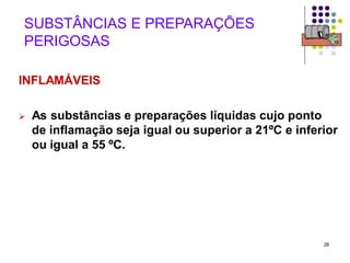 26
SUBSTÂNCIAS E PREPARAÇÕES
PERIGOSAS
INFLAMÁVEIS
 As substâncias e preparações líquidas cujo ponto
de inflamação seja igual ou superior a 21ºC e inferior
ou igual a 55 ºC.
 