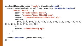 self.addEventListener('push', function(event) {
const promiseChain = self.registration.showNotification(
'Hello, World.', {
body: 'notification test!',
icon: '/images/icon-512x512.png',
image: '/images/body-notification.jpg',
vibrate: [
500, 110, 500, 110, 450, 110, 200, 110, 170, 40, 450,
110, 200, 110, 170, 40, 500
],
sound: 'starWarsPing.mp3'
}
);
event.waitUntil(promiseChain);
});
 