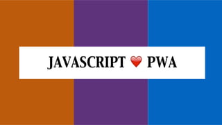 JAVASCRIPT ❤ PWA
 