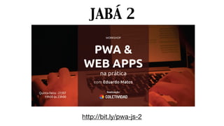 JABÁ 2
http://bit.ly/pwa-js-2
 