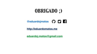 @eduardojmatos
http://eduardomatos.me
eduardoj.matos@gmail.com
OBRIGADO ;)
 