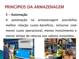 5 - Automação
A automação na armazenagem possibilita
melhor relação custo-benefício, inclusive com
menor custo operacional, menos investimento e
menor tempo de retorno nos valores investidos.
 